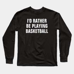 I'd Rather Be Playing Basketball - Basketball Lover Gift Long Sleeve T-Shirt